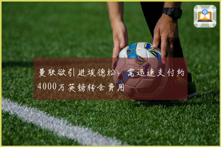 曼联欲引进埃德松，需迅速支付约4000万英镑转会费用