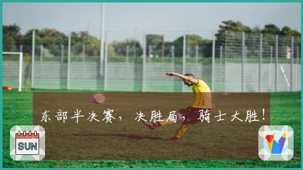 东部半决赛,决胜局,骑士大胜!