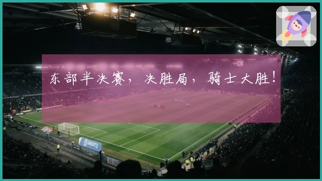 东部半决赛，决胜局，骑士大胜！
